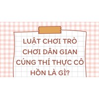 Luật chơi trò chơi dân gian cúng thí thực cô hồn là gì?