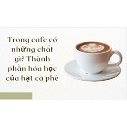 Trong cafe có những chất gì? Thành phần hóa học của hạt cà phê