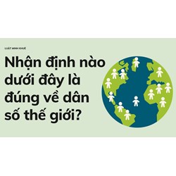 Nhận định nào dưới đây là đúng về dân số thế giới?