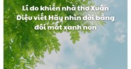 Lí do khiến nhà thơ Xuân Diệu viết Hãy nhìn đời bằng đôi mắt xanh non