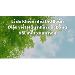 Lí do khiến nhà thơ Xuân Diệu viết Hãy nhìn đời bằng đôi mắt xanh non