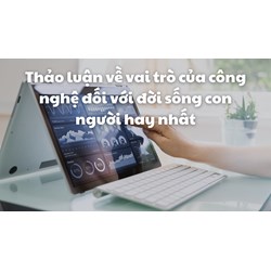 Thảo luận về vai trò của công nghệ đối với đời sống con người hay nhất