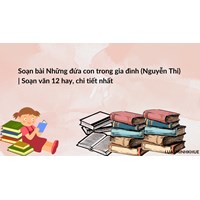 Soạn bài Những đứa con trong gia đình (Nguyễn Thi) | Soạn văn 12 hay, chi tiết nhất