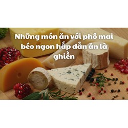 Những món ăn với phô mai béo ngon hấp dẫn ăn là ghiền