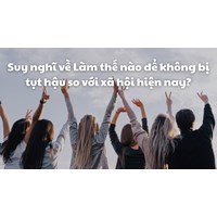 Suy nghĩ về Làm thế nào để không bị tụt hậu so với xã hội hiện nay?