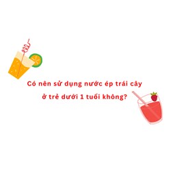 Có nên sử dụng nước ép trái cây ở trẻ dưới 1 tuổi không ?