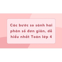 Các bước so sánh hai phân số đơn giản, dễ hiểu nhất Toán lớp 4