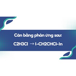 Cân bằng phản ứng sau: C2H3Cl  → (-CH2CHCl-)n