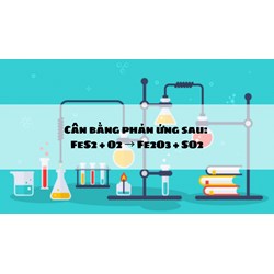 Cân bằng phản ứng sau: FeS2 + O2 → Fe2O3 + SO2