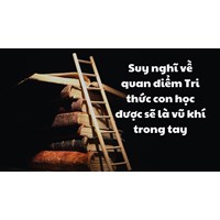 Suy nghĩ về quan điểm Tri thức con học được sẽ là vũ khí trong tay