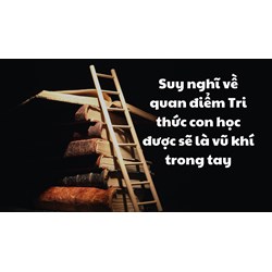 Suy nghĩ về quan điểm Tri thức con học được sẽ là vũ khí trong tay