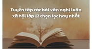 Tuyển tập các bài văn nghị luận xã hội lớp 12 chọn lọc hay nhất