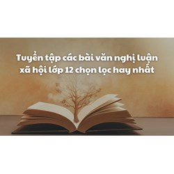 Tuyển tập các bài văn nghị luận xã hội lớp 12 chọn lọc hay nhất