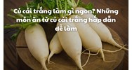 Củ cải trắng làm gì ngon? Những món ăn từ củ cải trắng hấp dẫn dễ làm