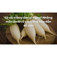 Củ cải trắng làm gì ngon? Những món ăn từ củ cải trắng hấp dẫn dễ làm