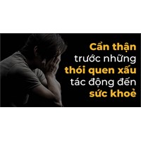 Một số thói quen xấu ảnh hưởng đến sức khỏe của bạn như thế nào?