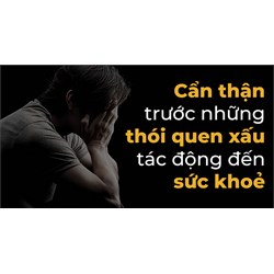 Một số thói quen xấu ảnh hưởng đến sức khỏe của bạn như thế nào?