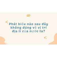 Phát biểu nào sau đây không đúng về vị trí địa lí của nước ta?