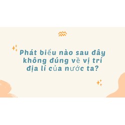 Phát biểu nào sau đây không đúng về vị trí địa lí của nước ta?