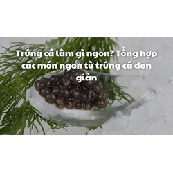 Trứng cá làm gì ngon? Tổng hợp các món ngon từ trứng cá đơn giản