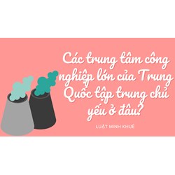 Các trung tâm công nghiệp lớn của Trung Quốc tập trung chủ yếu ở đâu?