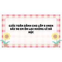 Giải Toán dành cho lớp 5 VNEN bài 90 Em ôn lại những gì đã học