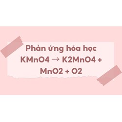 Phản ứng hóa học KMnO4 → K2MnO4 + MnO2 + O2
