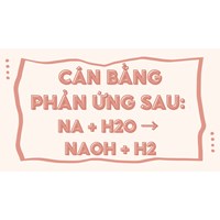 Cân bằng phản ứng sau: Na + H2O → NaOH + H2