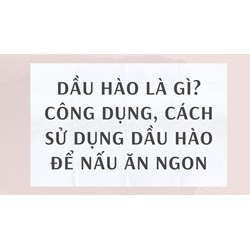 Dầu hào là gì? Công dụng, cách sử dụng dầu hào để nấu ăn ngon