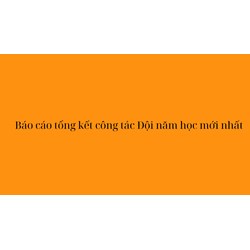 Báo cáo tổng kết công tác Đội năm học mới nhất