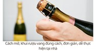 Cách mở, khui rượu vang đúng cách, đơn giản, dễ thực hiện tại nhà