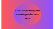 Cách xác định thực phẩm có đường huyết cao và thấp