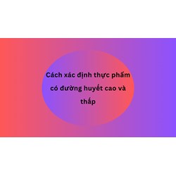Cách xác định thực phẩm có đường huyết cao và thấp