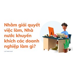Nhằm giải quyết việc làm, Nhà nước khuyến khích các doanh nghiệp làm gì?