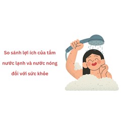 So sánh lợi ích của tắm nước lạnh và nước nóng đối với sức khỏe