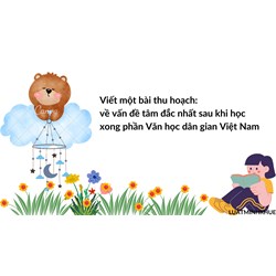 Viết một bài thu hoạch: về vấn đề tâm đắc nhất sau khi học xong phần Văn học dân gian Việt Nam