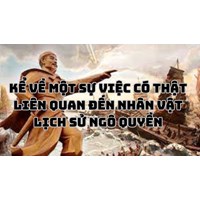 Kể về một sự việc có thật liên quan đến nhân vật lịch sử Ngô Quyền