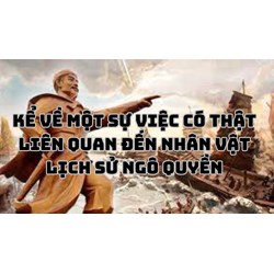 Kể về một sự việc có thật liên quan đến nhân vật lịch sử Ngô Quyền