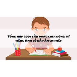 Tổng hợp 200+ câu dạng chia động từ tiếng Anh có đáp án chi tiết