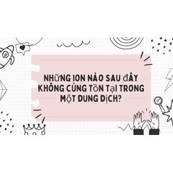 Những ion nào sau đây không cùng tồn tại trong một dung dịch?