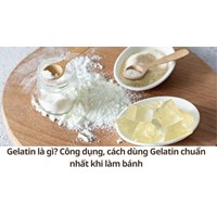 Gelatin là gì? Công dụng, cách dùng Gelatin chuẩn nhất khi làm bánh