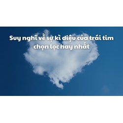 Suy nghĩ về sự kì diệu của trái tim chọn lọc hay nhất