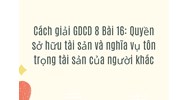 Cách giải GDCD 8 Bài 16: Quyền sở hữu tài sản và nghĩa vụ tôn trọng tài sản của người khác