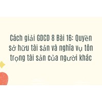 Cách giải GDCD 8 Bài 16: Quyền sở hữu tài sản và nghĩa vụ tôn trọng tài sản của người khác