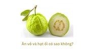 Ăn vỏ và hạt ổi có sao không?