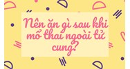 Nên ăn gì sau khi mổ thai ngoài tử cung?