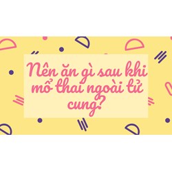 Nên ăn gì sau khi mổ thai ngoài tử cung?