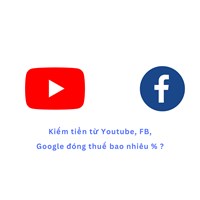 Kiếm tiền từ Youtube, FB, Google đóng thuế bao nhiêu % ?