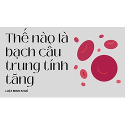 Thế nào là bạch cầu trung tính tăng