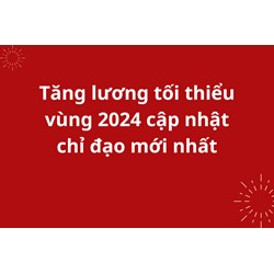 Tăng lương tối thiểu vùng 2024 cập nhật chỉ đạo mới nhất